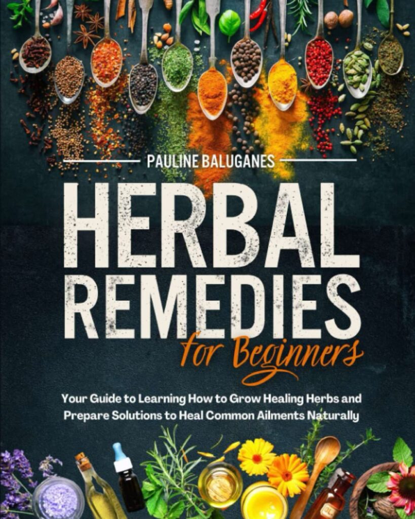 Herbal Remedies for Beginners: How to Grow Your Healing Herbs and Prepare Solutions Against the Most Common Ailments Discovering Natural, Safe and Effective Ways     Paperback – January 12, 2023