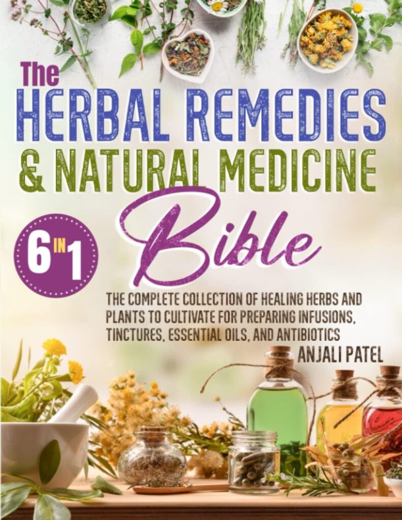 The Herbal Remedies  Natural Medicine Bible: The Complete Collection of Healing Herbs and Plants to Cultivate for Preparing Infusions, Tinctures, Essential Oils, and Antibiotics.